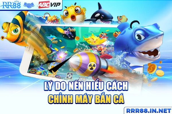 Lý do nên hiểu cách chỉnh máy bắn cá tại RR88