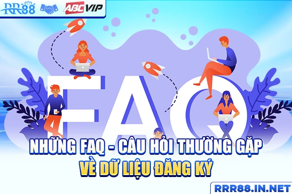 Những FAQ - câu hỏi thường gặp về dữ liệu đăng ký